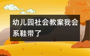 幼儿园社会教案：我会系鞋带了