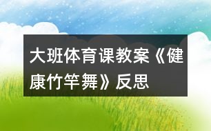 大班体育课教案《健康竹竿舞》反思