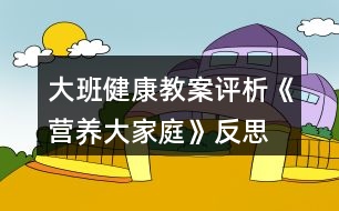 大班健康教案评析《营养大家庭》反思