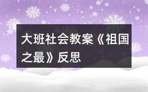 大班社会教案《祖国之最》反思