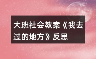 大班社会教案《我去过的地方》反思