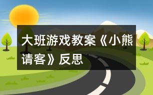 大班游戏教案《小熊请客》反思