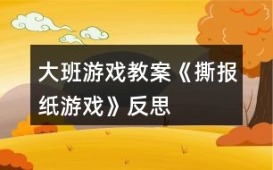 大班游戏教案《撕报纸游戏》反思